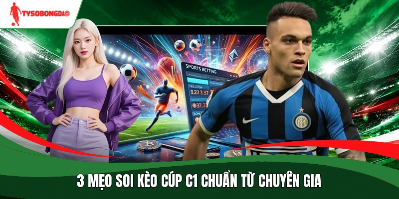3 mẹo soi kèo cúp C1 chuẩn từ chuyên gia