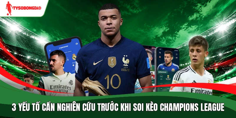 3 yếu tố cần nghiên cứu trước khi soi kèo Champions League