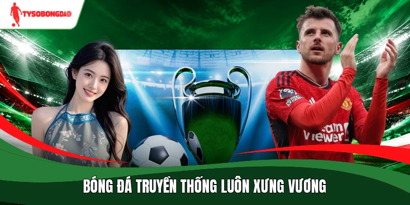 Bóng đá truyền thống luôn xưng vương