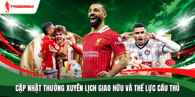 Cập nhật thường xuyên lịch giao hữu và thể lực cầu thủ