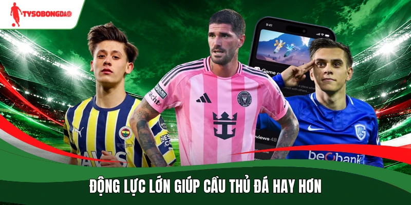 Động lực lớn giúp cầu thủ đá hay hơn