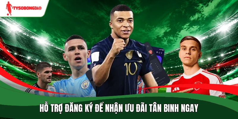 Hỗ trợ đăng ký để nhận ưu đãi tân binh ngay