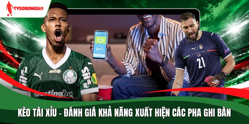 Kèo tài xỉu - Đánh giá khả năng xuất hiện các pha ghi bàn