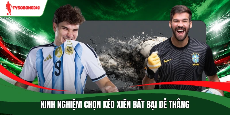 Kinh nghiệm chọn kèo xiên bất bại dễ thắng