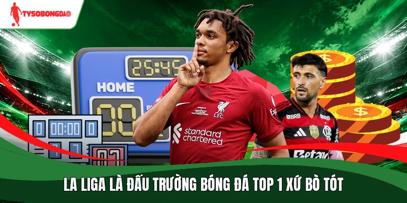 La Liga là đấu trường bóng đá top 1 xứ bò tót
