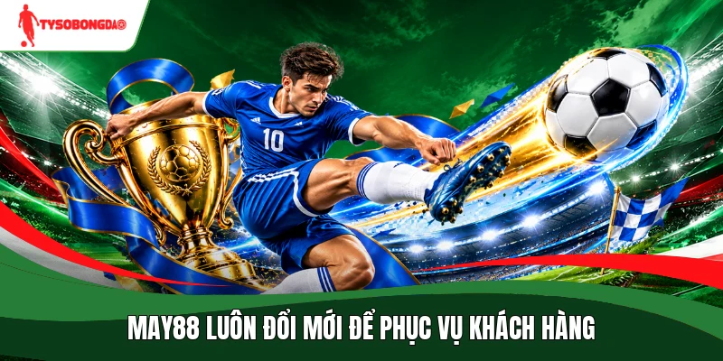 May88 luôn đổi mới để phục vụ khách hàng