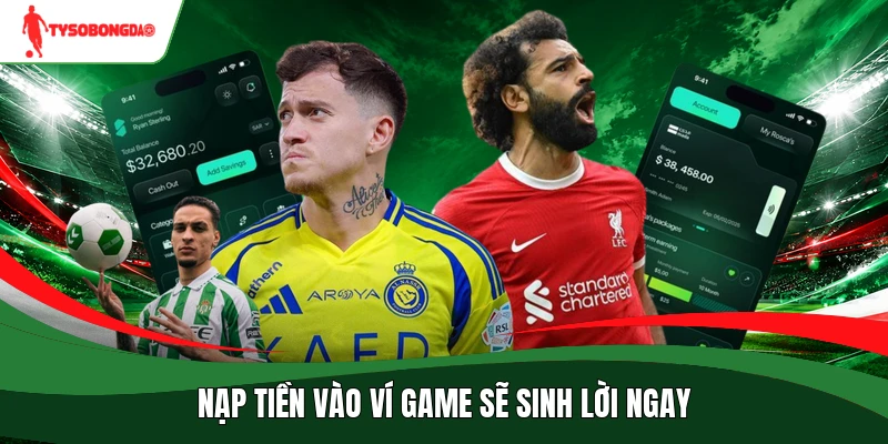Nạp tiền vào ví game sẽ sinh lời ngay