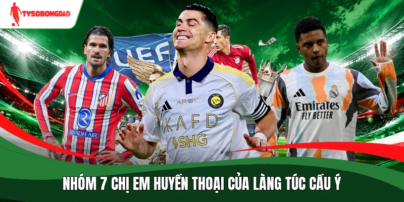 Nhóm 7 chị em huyền thoại của làng túc cầu Ý