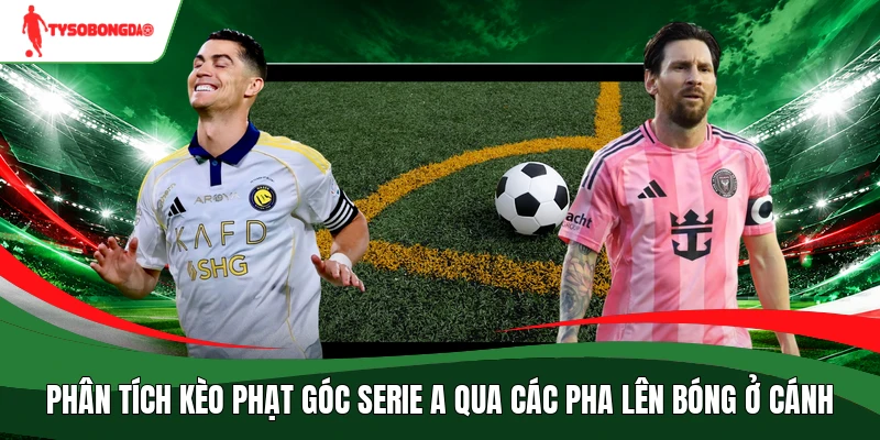 Phân tích kèo phạt góc Serie A qua các pha lên bóng ở cánh