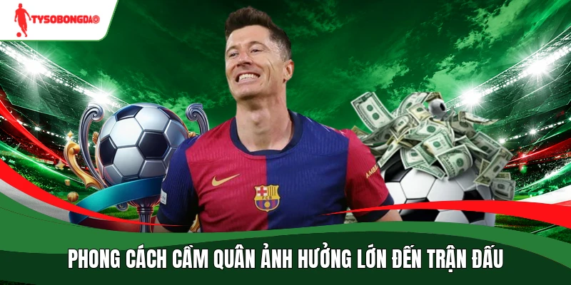 Phong cách cầm quân ảnh hưởng lớn đến trận đấu