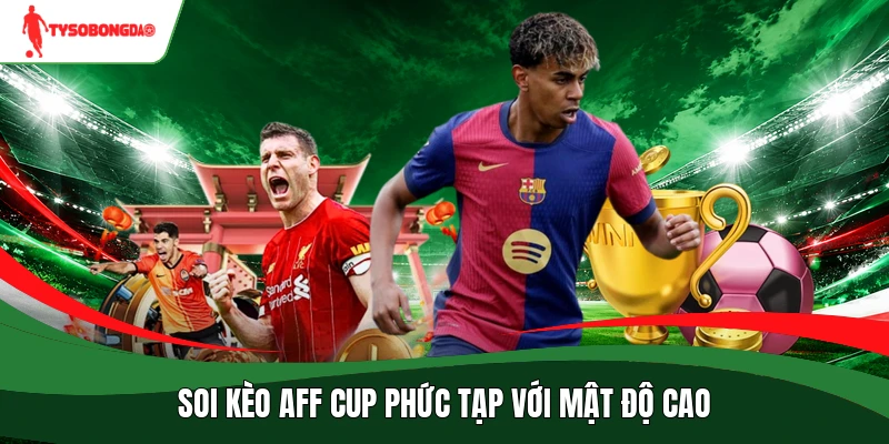 Soi kèo AFF Cup phức tạp với mật độ cao