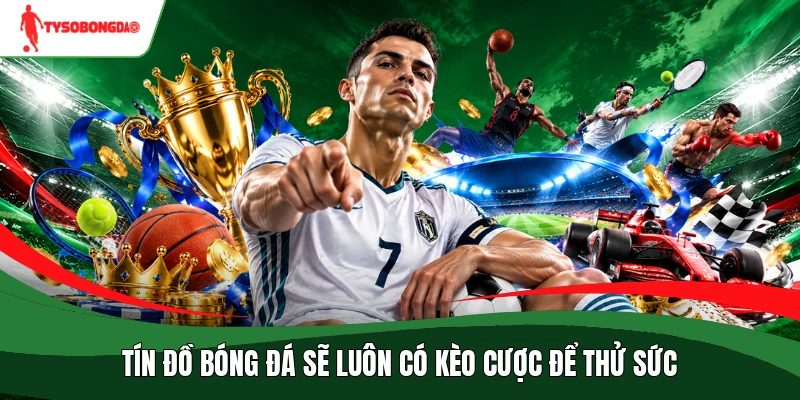 Tín đồ bóng đá sẽ luôn có kèo cược để thử sức