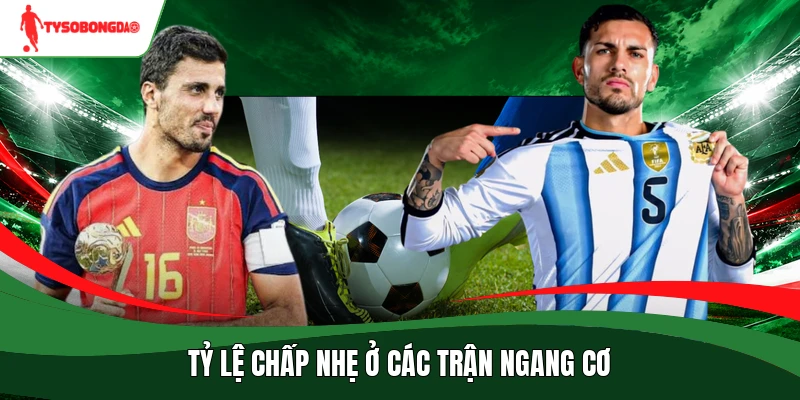 Tỷ lệ chấp nhẹ ở các trận ngang cơ