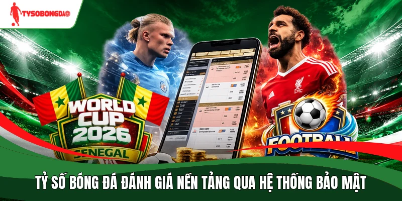 Tỷ số bóng đá đánh giá nền tảng qua hệ thống bảo mật 