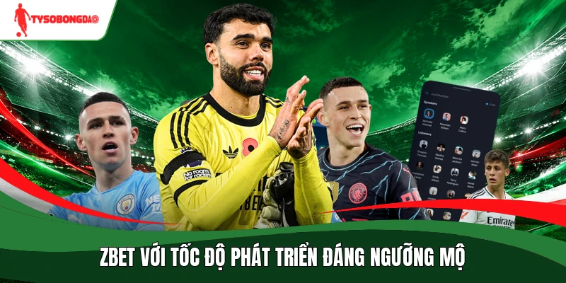 Zbet với tốc độ phát triển đáng ngưỡng mộ